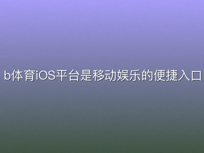 b体育iOS平台是移动娱乐的便捷入口